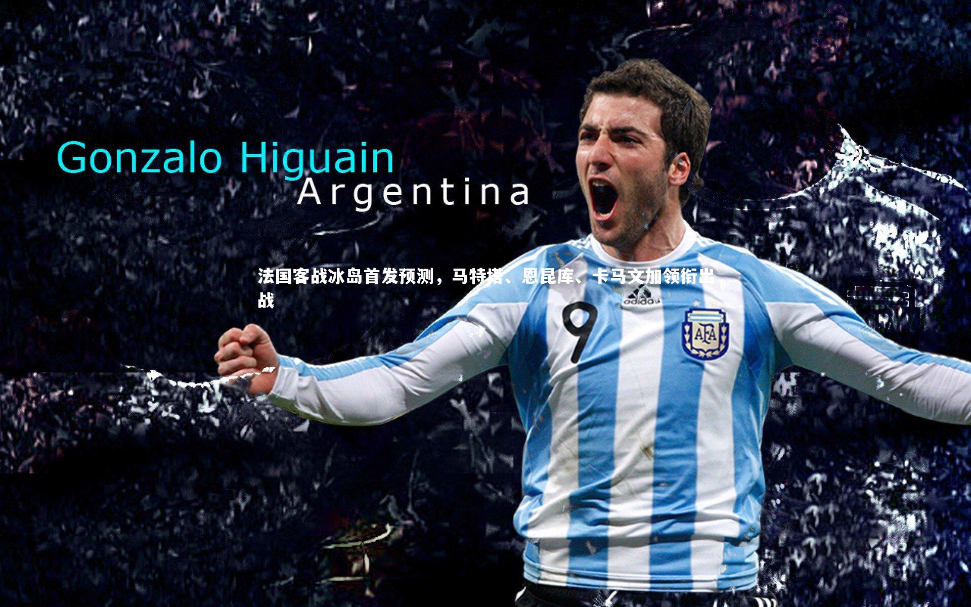 哈哈娱乐_法国客战冰岛首发预测，马特塔、恩昆库、卡马文加领衔出战