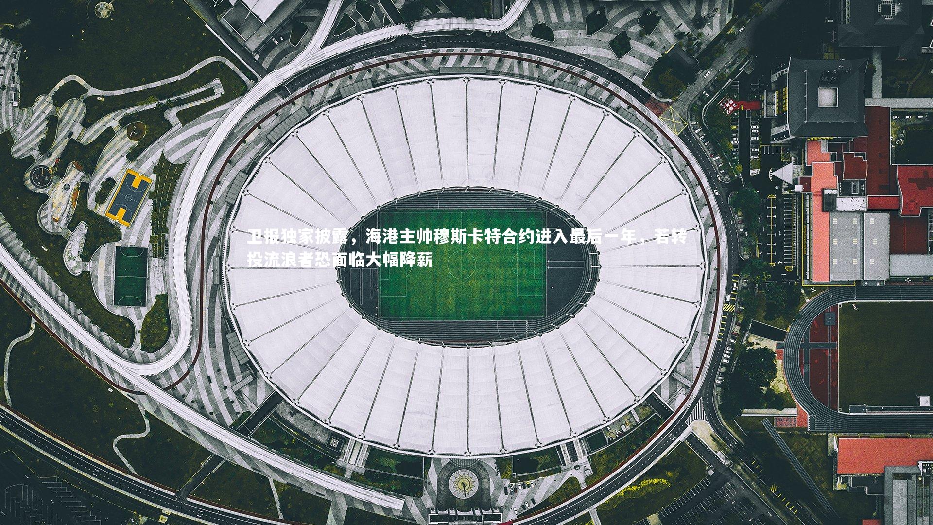 【哈哈体育app】卫报独家披露，海港主帅穆斯卡特合约进入最后一年，若转投流浪者恐面临大幅降薪