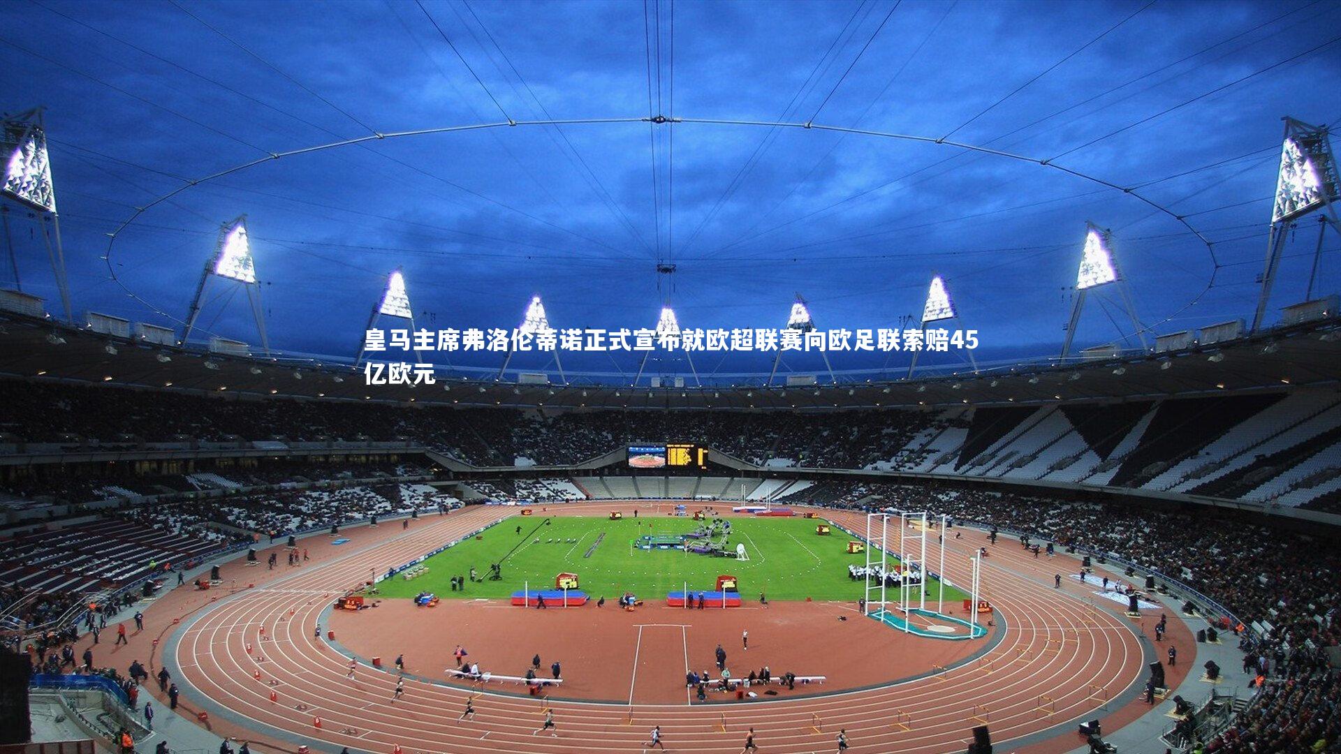 哈哈娱乐_皇马主席弗洛伦蒂诺正式宣布就欧超联赛向欧足联索赔45亿欧元