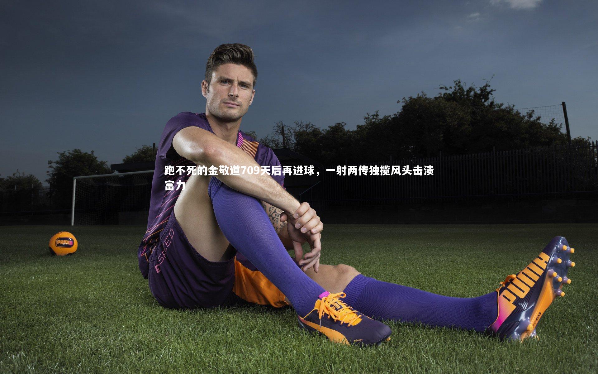 【哈哈体育】跑不死的金敬道709天后再进球，一射两传独揽风头击溃富力
